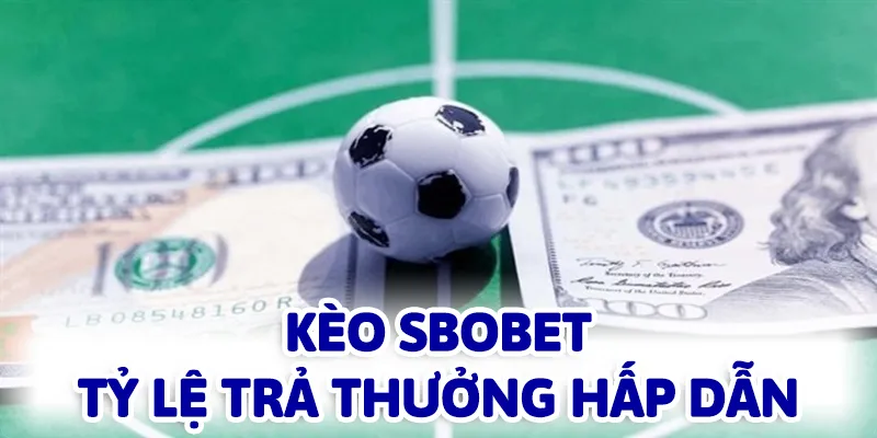 Kèo Sbobet mang đến tỷ lệ trả thưởng siêu hấp dẫn