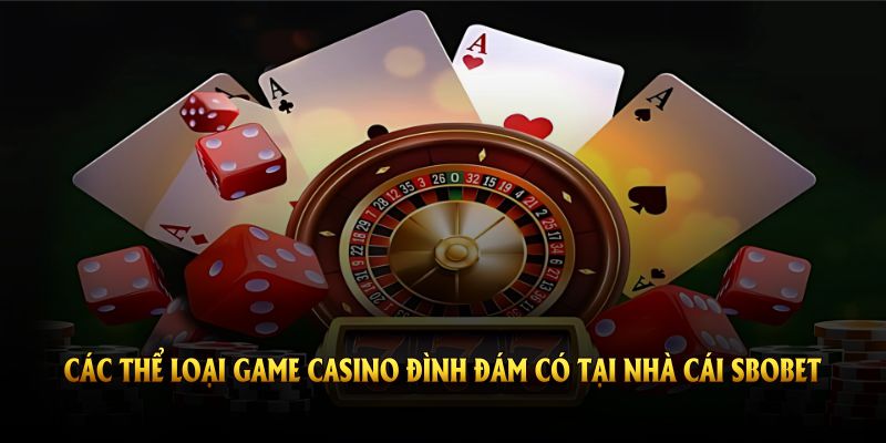Các thể loại game casino đình đám có tại nhà cái SBOBET