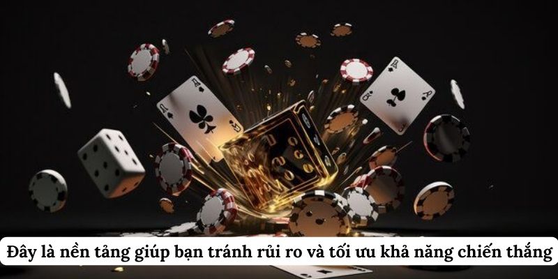 Đây là nền tảng giúp bạn tránh rủi ro và tối ưu khả năng chiến thắng.