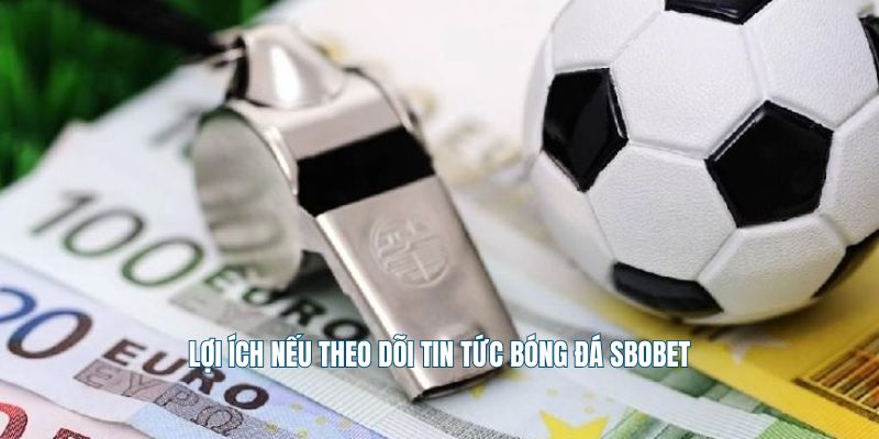 Lợi ích nếu theo dõi tin tức bóng đá Sbobet
