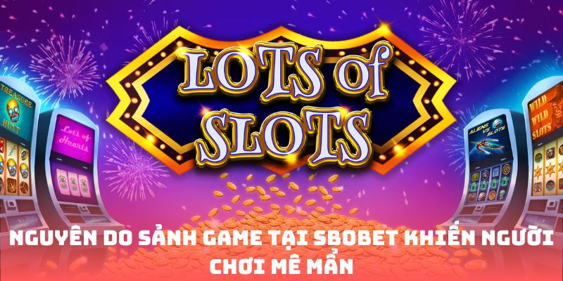 Nguyên do sảnh game tại Sbobet khiến người chơi mê mẩn