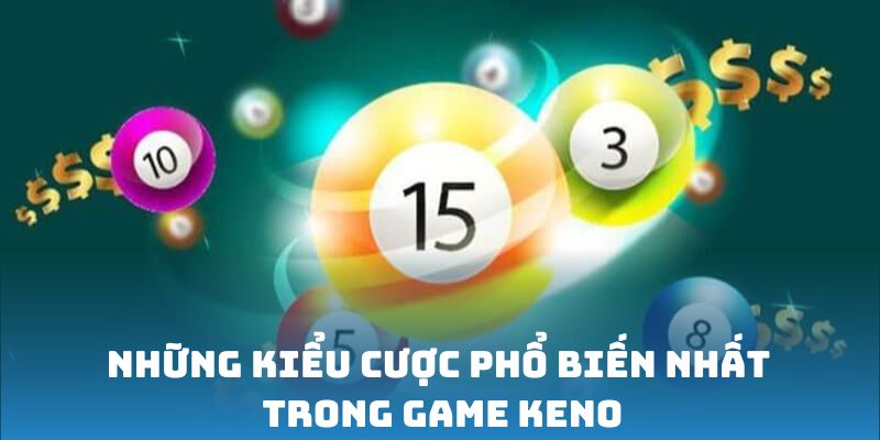 Những kiểu cược phổ biến nhất trong game Keno