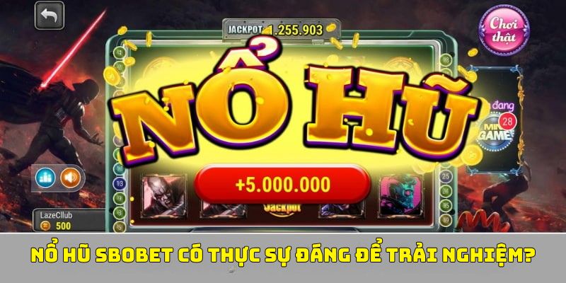 Nổ hũ sbobet có thực sự đáng để trải nghiệm?