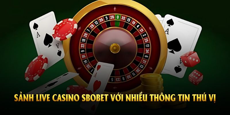 Sảnh live casino SBOBET với nhiều thông tin thú vị