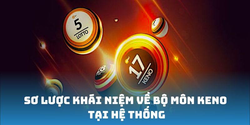 Sơ lược khái niệm về bộ môn Keno tại hệ thống