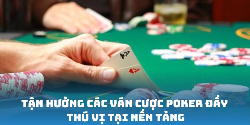 Tận hưởng các ván cược Poker đầy thú vị tại nền tảng