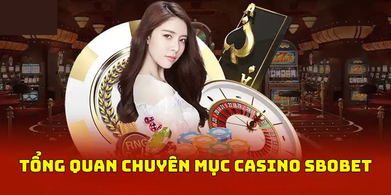 Thông tin tổng quan về sảnh Casino tại nhà cái sbobet