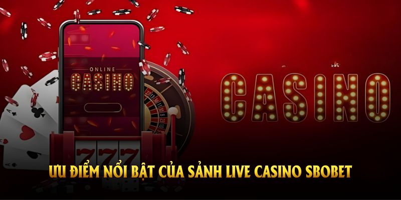 Khám phá các ưu điểm nổi bật của sảnh live casino SBOBET